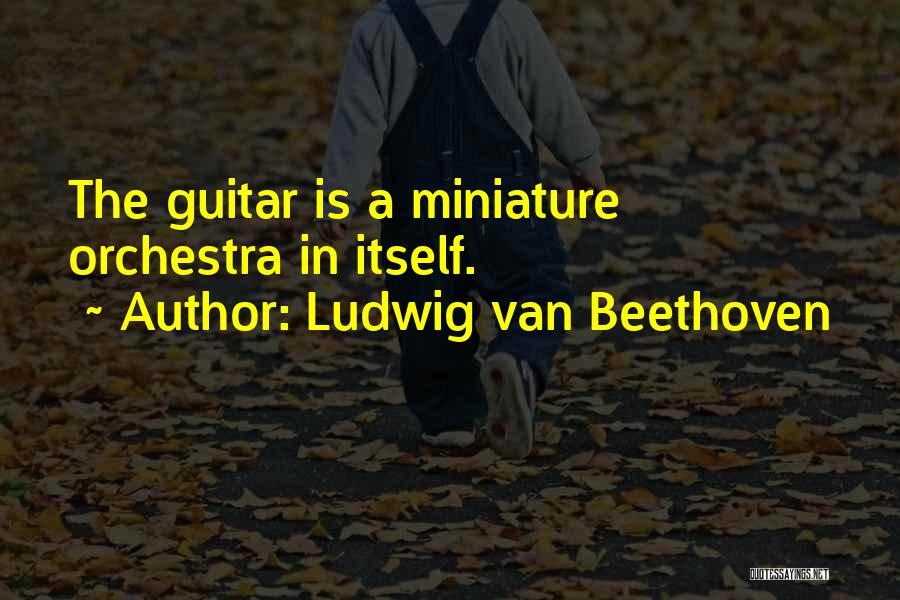 Ludwig Van Beethoven Quotes: The Guitar Is A Miniature Orchestra In Itself.