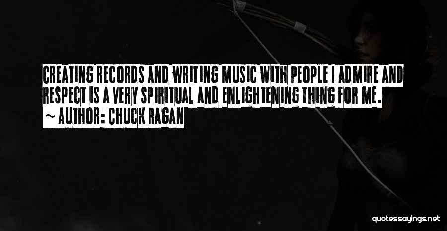Chuck Ragan Quotes: Creating Records And Writing Music With People I Admire And Respect Is A Very Spiritual And Enlightening Thing For Me.