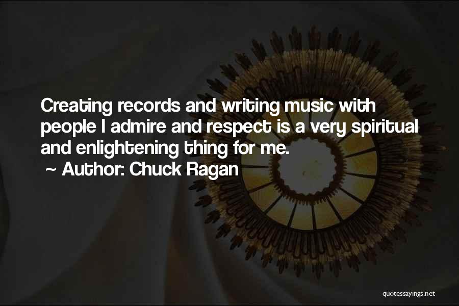 Chuck Ragan Quotes: Creating Records And Writing Music With People I Admire And Respect Is A Very Spiritual And Enlightening Thing For Me.