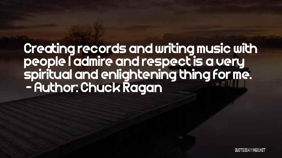 Chuck Ragan Quotes: Creating Records And Writing Music With People I Admire And Respect Is A Very Spiritual And Enlightening Thing For Me.