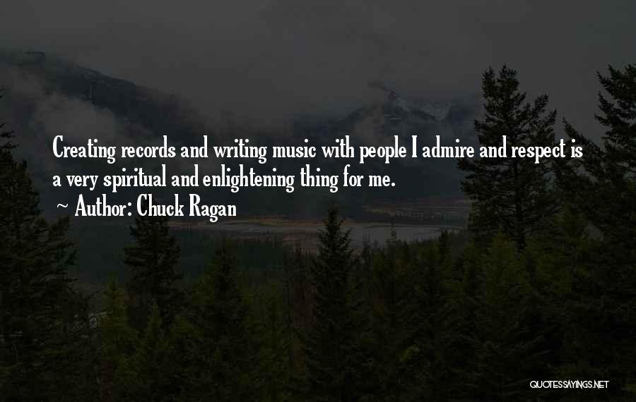 Chuck Ragan Quotes: Creating Records And Writing Music With People I Admire And Respect Is A Very Spiritual And Enlightening Thing For Me.