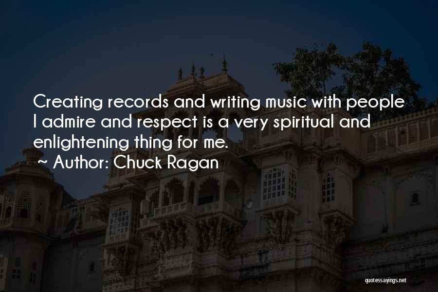 Chuck Ragan Quotes: Creating Records And Writing Music With People I Admire And Respect Is A Very Spiritual And Enlightening Thing For Me.