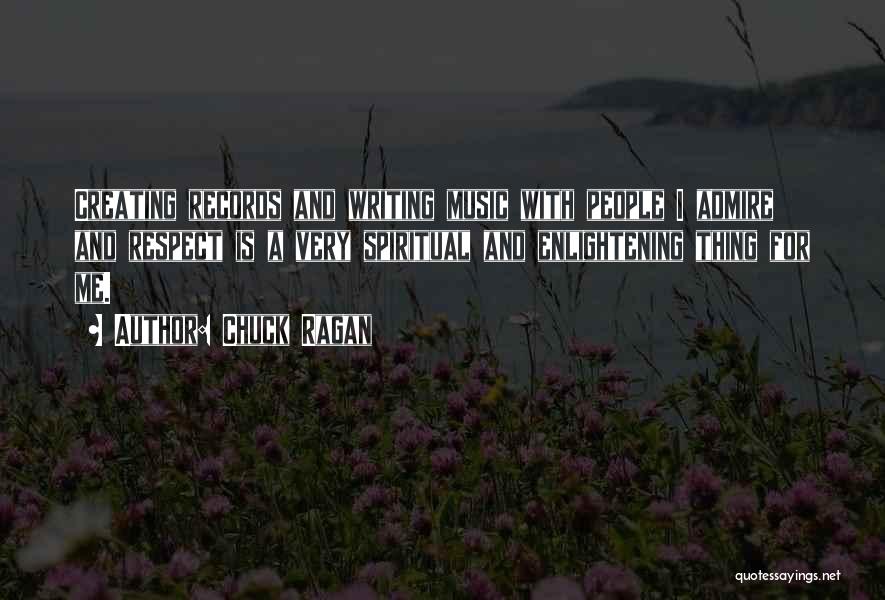 Chuck Ragan Quotes: Creating Records And Writing Music With People I Admire And Respect Is A Very Spiritual And Enlightening Thing For Me.