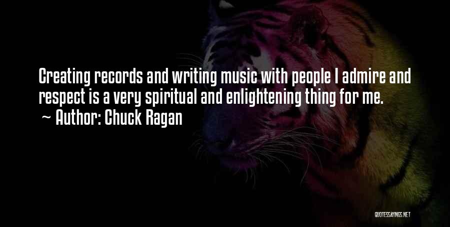 Chuck Ragan Quotes: Creating Records And Writing Music With People I Admire And Respect Is A Very Spiritual And Enlightening Thing For Me.
