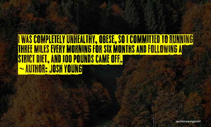 Josh Young Quotes: I Was Completely Unhealthy, Obese, So I Committed To Running Three Miles Every Morning For Six Months And Following A