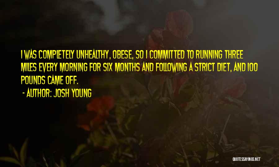 Josh Young Quotes: I Was Completely Unhealthy, Obese, So I Committed To Running Three Miles Every Morning For Six Months And Following A