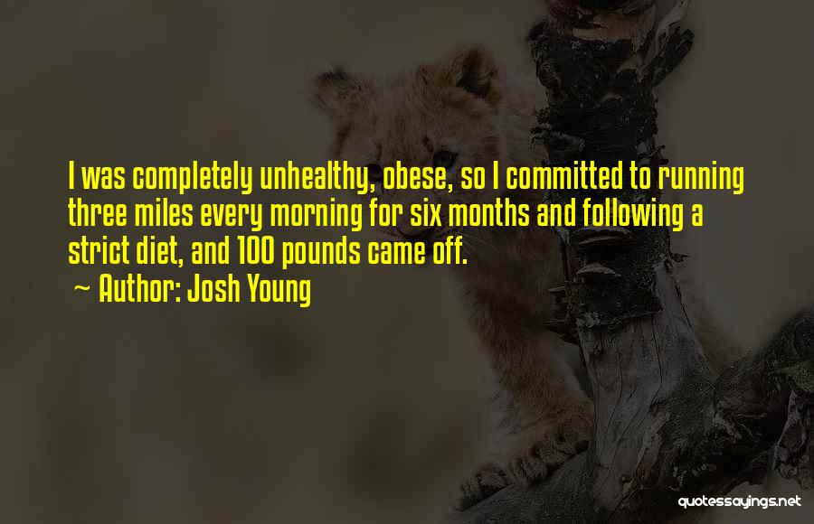 Josh Young Quotes: I Was Completely Unhealthy, Obese, So I Committed To Running Three Miles Every Morning For Six Months And Following A