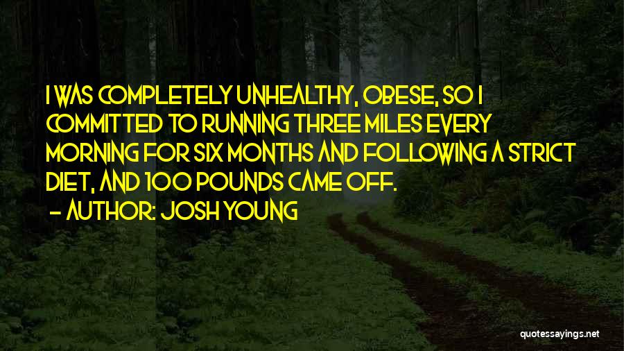 Josh Young Quotes: I Was Completely Unhealthy, Obese, So I Committed To Running Three Miles Every Morning For Six Months And Following A