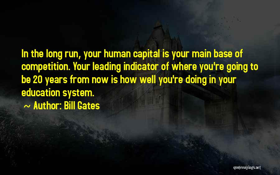 Bill Gates Quotes: In The Long Run, Your Human Capital Is Your Main Base Of Competition. Your Leading Indicator Of Where You're Going