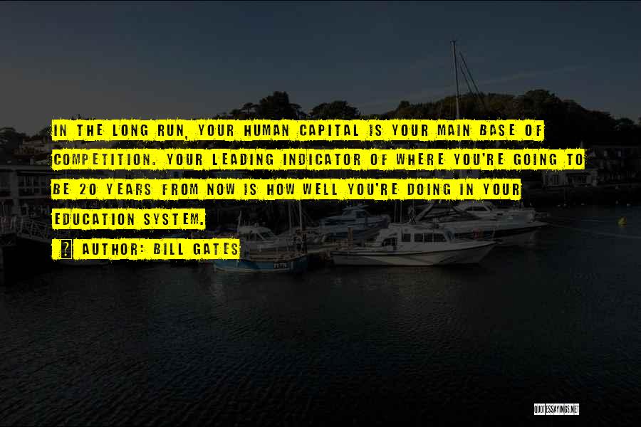 Bill Gates Quotes: In The Long Run, Your Human Capital Is Your Main Base Of Competition. Your Leading Indicator Of Where You're Going