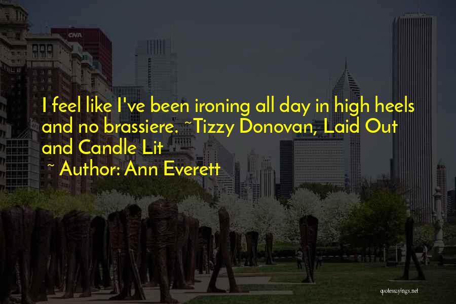 Ann Everett Quotes: I Feel Like I've Been Ironing All Day In High Heels And No Brassiere. ~tizzy Donovan, Laid Out And Candle