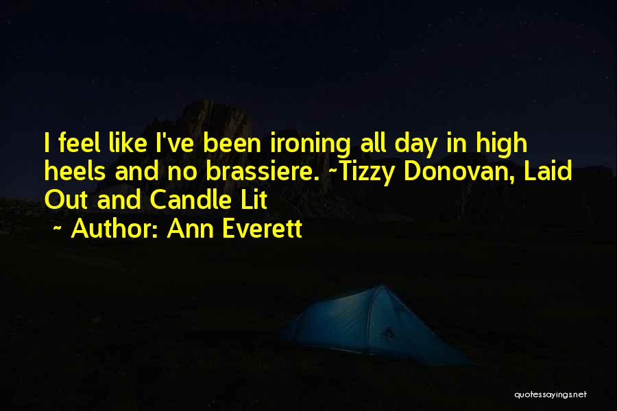 Ann Everett Quotes: I Feel Like I've Been Ironing All Day In High Heels And No Brassiere. ~tizzy Donovan, Laid Out And Candle