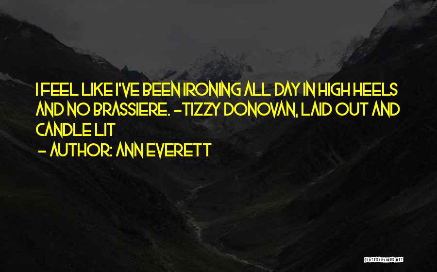 Ann Everett Quotes: I Feel Like I've Been Ironing All Day In High Heels And No Brassiere. ~tizzy Donovan, Laid Out And Candle