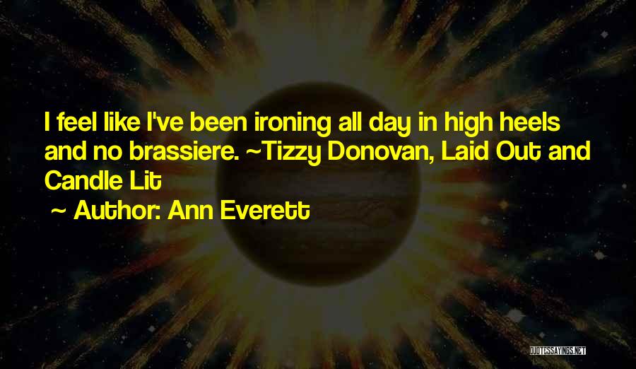 Ann Everett Quotes: I Feel Like I've Been Ironing All Day In High Heels And No Brassiere. ~tizzy Donovan, Laid Out And Candle