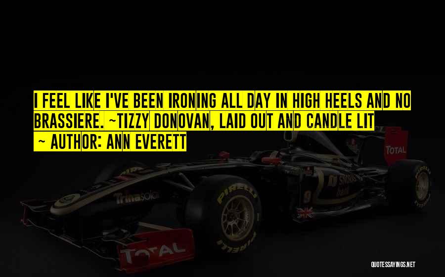 Ann Everett Quotes: I Feel Like I've Been Ironing All Day In High Heels And No Brassiere. ~tizzy Donovan, Laid Out And Candle