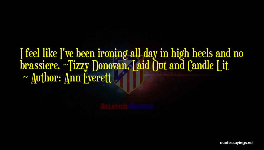 Ann Everett Quotes: I Feel Like I've Been Ironing All Day In High Heels And No Brassiere. ~tizzy Donovan, Laid Out And Candle