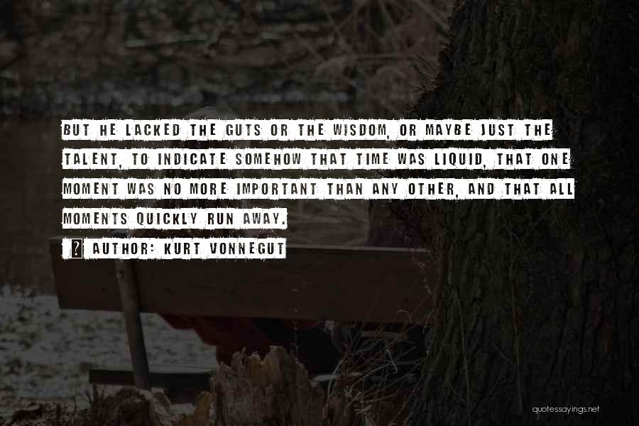 Kurt Vonnegut Quotes: But He Lacked The Guts Or The Wisdom, Or Maybe Just The Talent, To Indicate Somehow That Time Was Liquid,