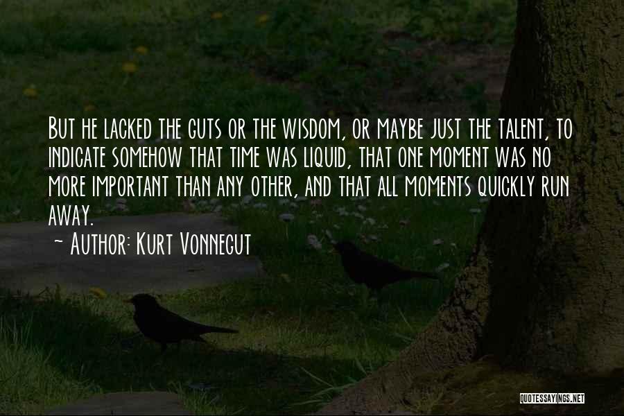 Kurt Vonnegut Quotes: But He Lacked The Guts Or The Wisdom, Or Maybe Just The Talent, To Indicate Somehow That Time Was Liquid,
