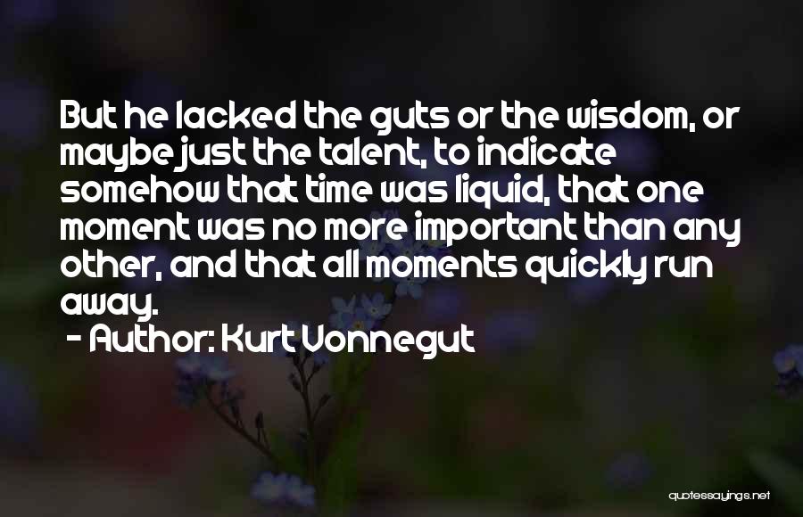 Kurt Vonnegut Quotes: But He Lacked The Guts Or The Wisdom, Or Maybe Just The Talent, To Indicate Somehow That Time Was Liquid,