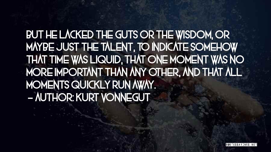 Kurt Vonnegut Quotes: But He Lacked The Guts Or The Wisdom, Or Maybe Just The Talent, To Indicate Somehow That Time Was Liquid,