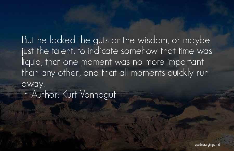 Kurt Vonnegut Quotes: But He Lacked The Guts Or The Wisdom, Or Maybe Just The Talent, To Indicate Somehow That Time Was Liquid,