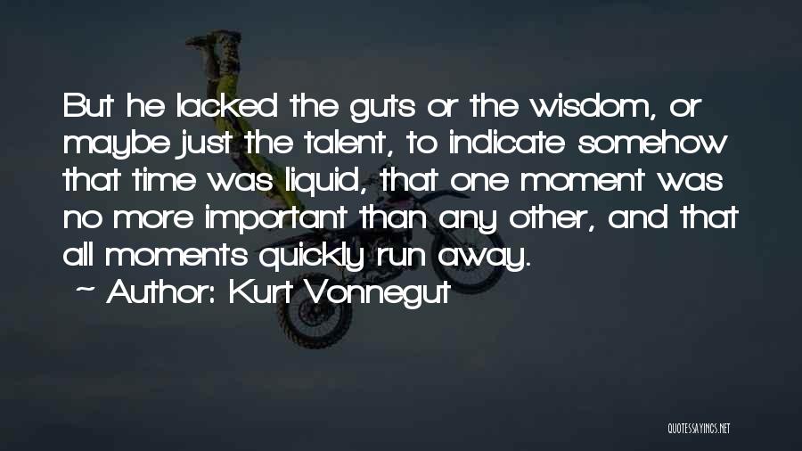 Kurt Vonnegut Quotes: But He Lacked The Guts Or The Wisdom, Or Maybe Just The Talent, To Indicate Somehow That Time Was Liquid,