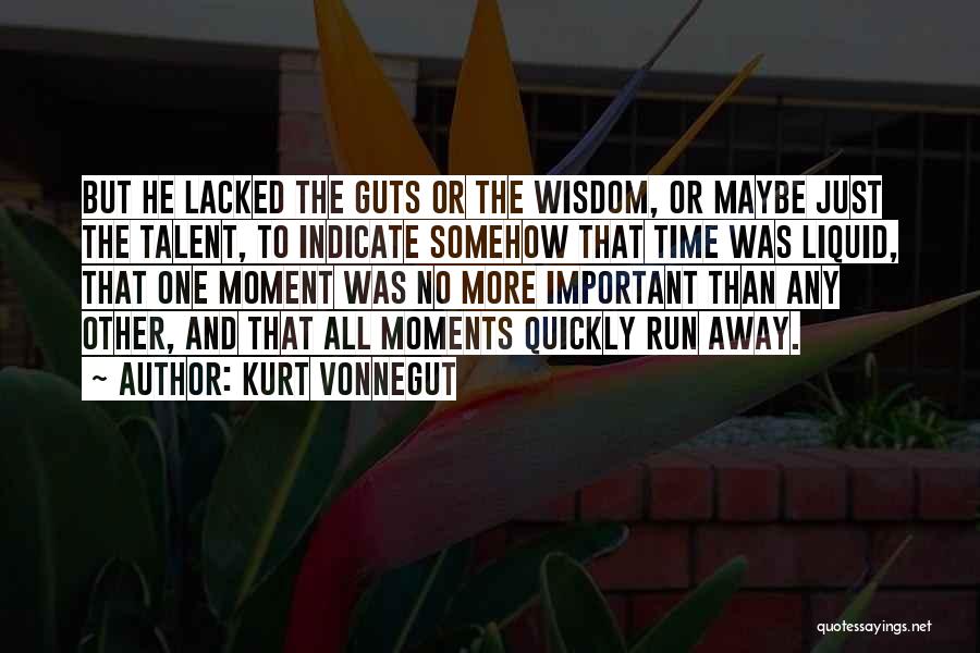 Kurt Vonnegut Quotes: But He Lacked The Guts Or The Wisdom, Or Maybe Just The Talent, To Indicate Somehow That Time Was Liquid,