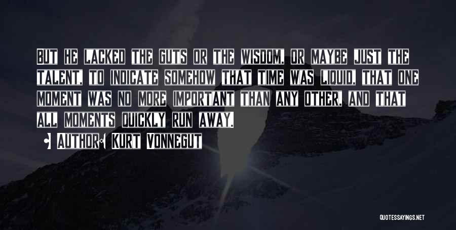 Kurt Vonnegut Quotes: But He Lacked The Guts Or The Wisdom, Or Maybe Just The Talent, To Indicate Somehow That Time Was Liquid,