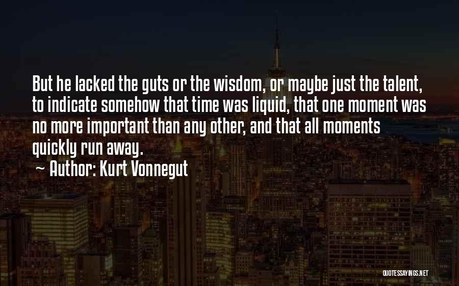 Kurt Vonnegut Quotes: But He Lacked The Guts Or The Wisdom, Or Maybe Just The Talent, To Indicate Somehow That Time Was Liquid,