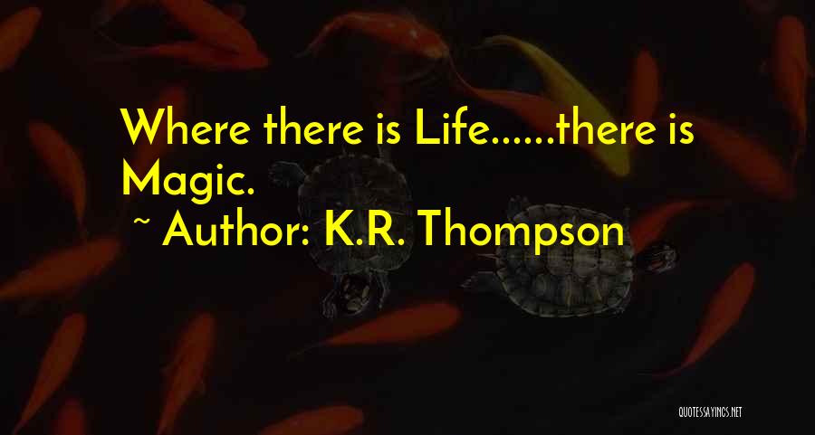 K.R. Thompson Quotes: Where There Is Life......there Is Magic.