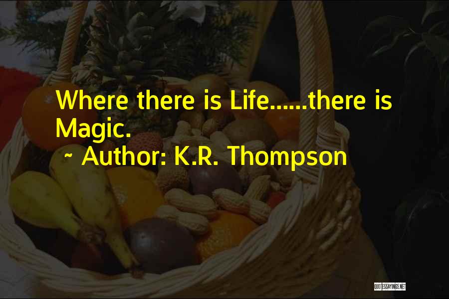 K.R. Thompson Quotes: Where There Is Life......there Is Magic.