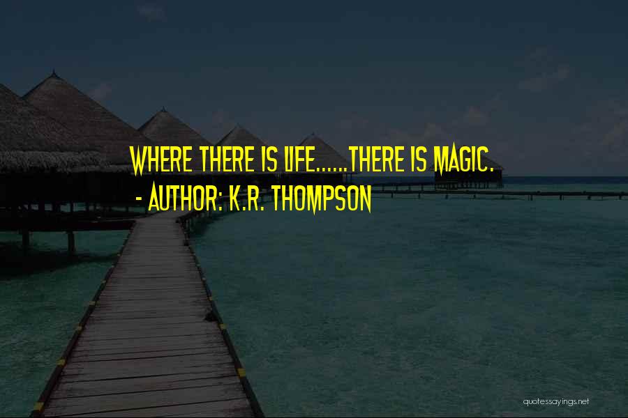K.R. Thompson Quotes: Where There Is Life......there Is Magic.