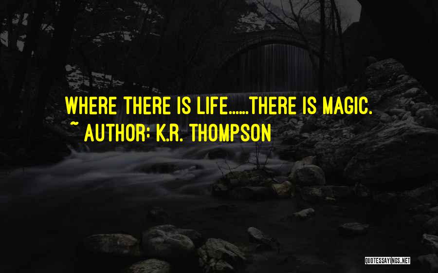 K.R. Thompson Quotes: Where There Is Life......there Is Magic.