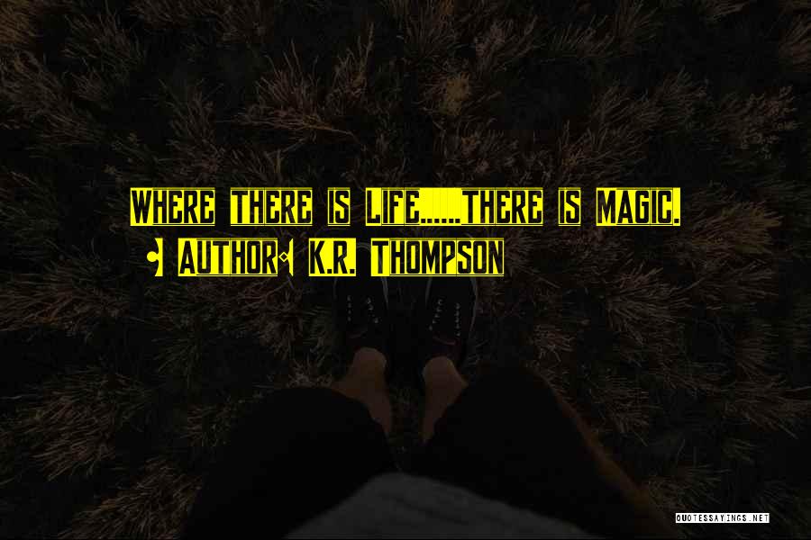 K.R. Thompson Quotes: Where There Is Life......there Is Magic.