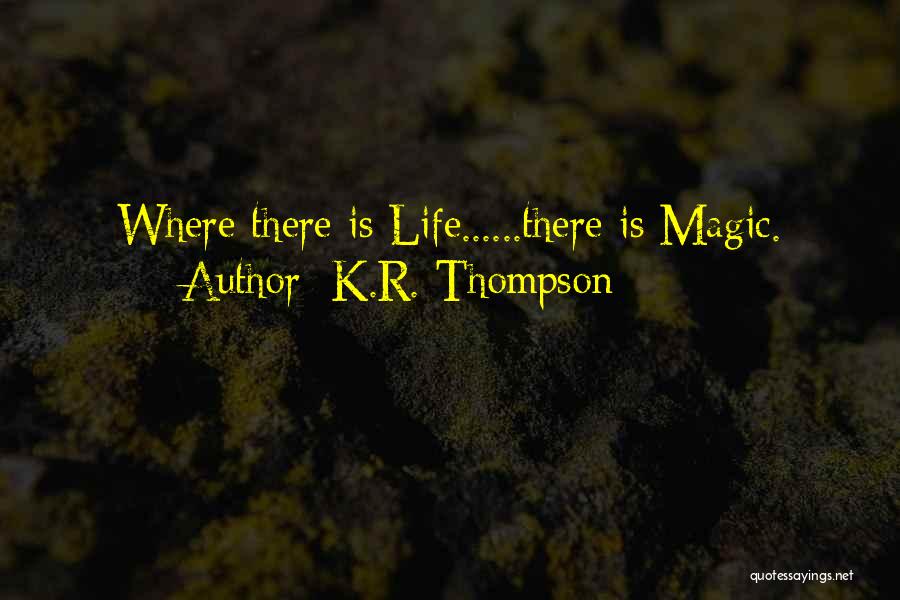 K.R. Thompson Quotes: Where There Is Life......there Is Magic.