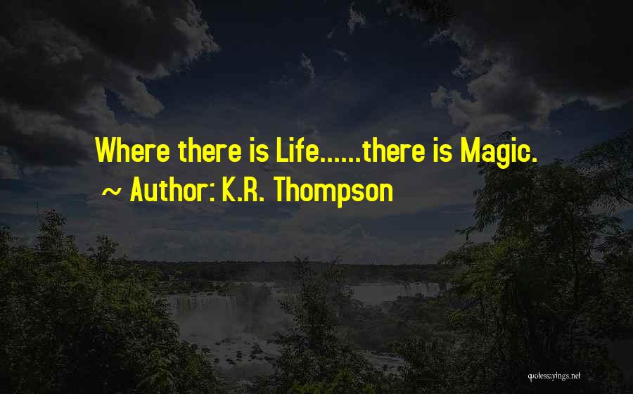 K.R. Thompson Quotes: Where There Is Life......there Is Magic.