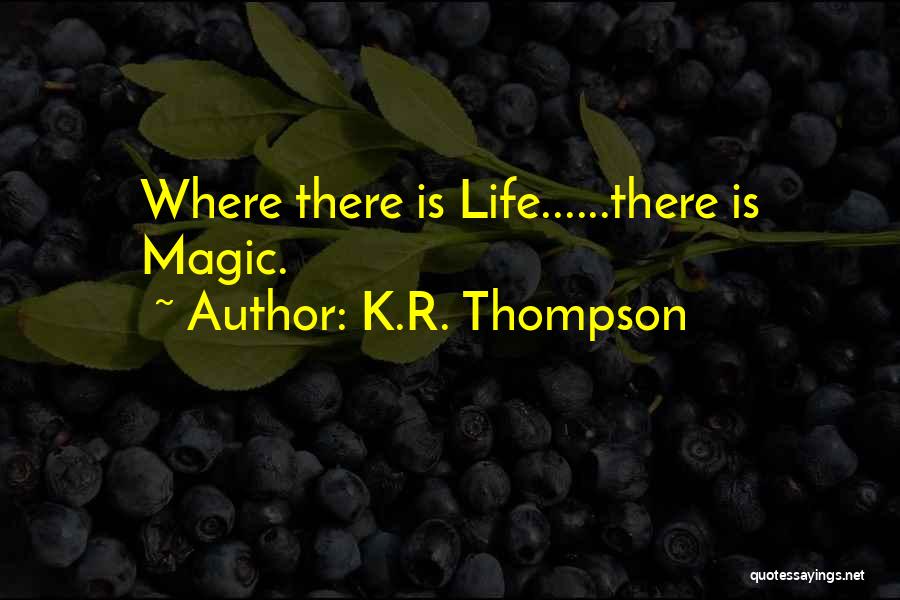 K.R. Thompson Quotes: Where There Is Life......there Is Magic.