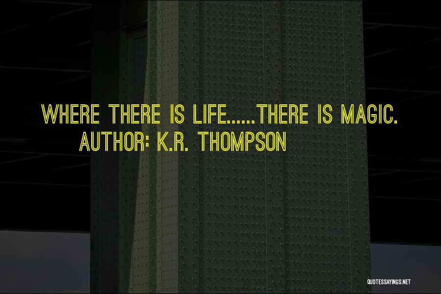 K.R. Thompson Quotes: Where There Is Life......there Is Magic.