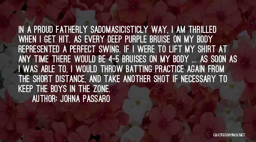 JohnA Passaro Quotes: In A Proud Fatherly Sadomasicisticly Way, I Am Thrilled When I Get Hit. As Every Deep Purple Bruise On My