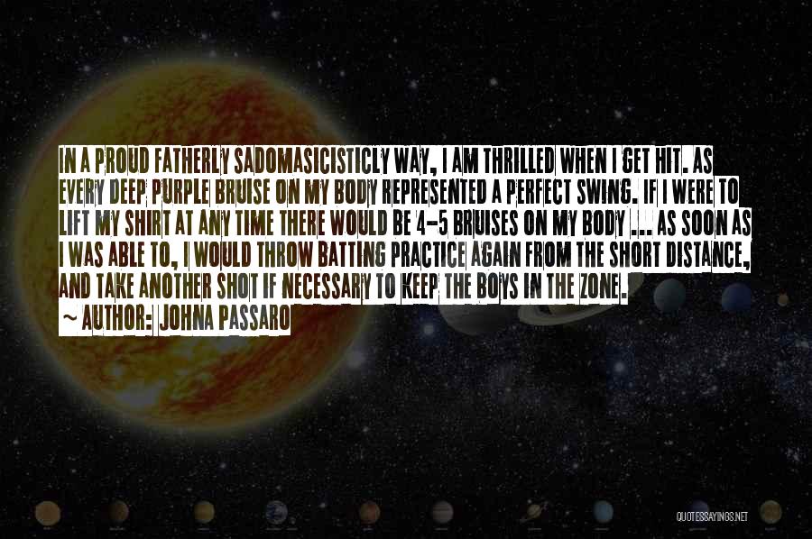 JohnA Passaro Quotes: In A Proud Fatherly Sadomasicisticly Way, I Am Thrilled When I Get Hit. As Every Deep Purple Bruise On My