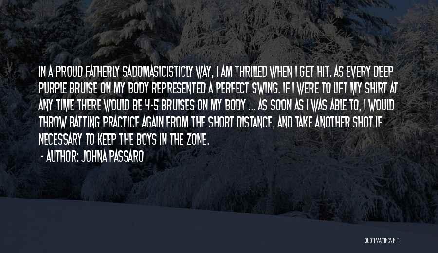 JohnA Passaro Quotes: In A Proud Fatherly Sadomasicisticly Way, I Am Thrilled When I Get Hit. As Every Deep Purple Bruise On My