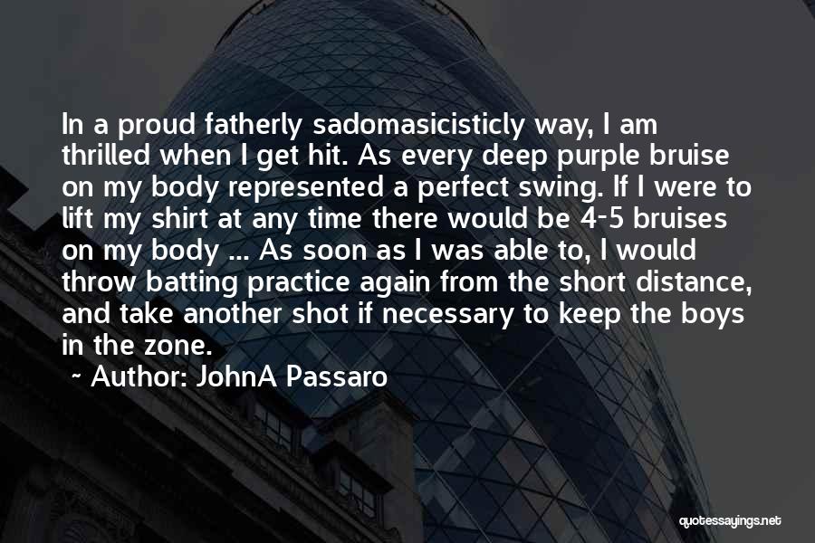 JohnA Passaro Quotes: In A Proud Fatherly Sadomasicisticly Way, I Am Thrilled When I Get Hit. As Every Deep Purple Bruise On My