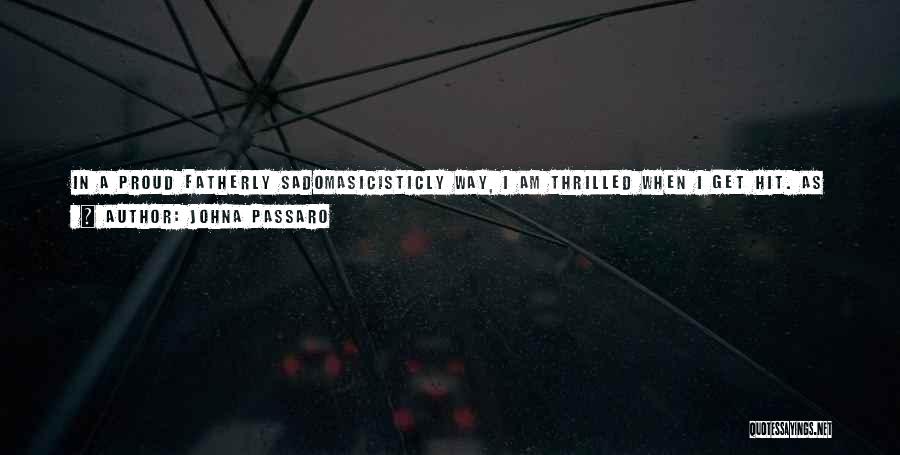 JohnA Passaro Quotes: In A Proud Fatherly Sadomasicisticly Way, I Am Thrilled When I Get Hit. As Every Deep Purple Bruise On My