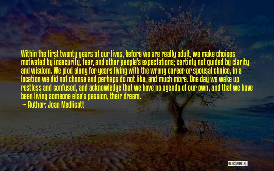 Joan Medlicott Quotes: Within The First Twenty Years Of Our Lives, Before We Are Really Adult, We Make Choices Motivated By Insecurity, Fear,