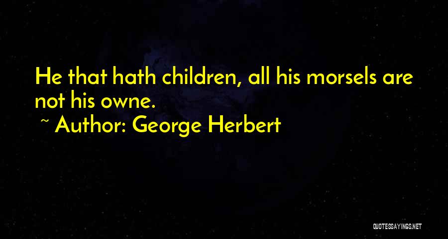 George Herbert Quotes: He That Hath Children, All His Morsels Are Not His Owne.
