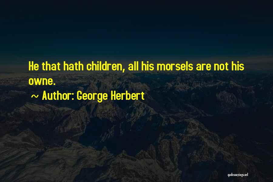 George Herbert Quotes: He That Hath Children, All His Morsels Are Not His Owne.
