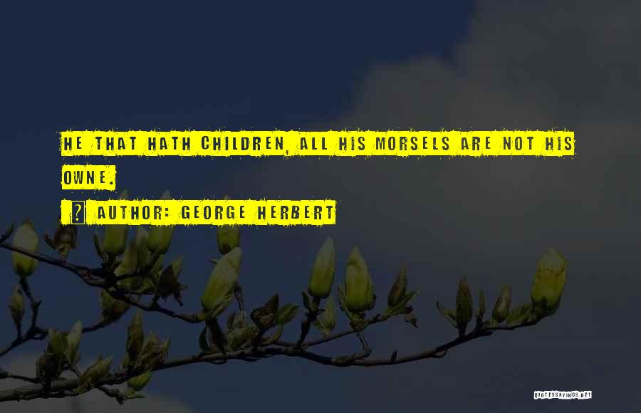 George Herbert Quotes: He That Hath Children, All His Morsels Are Not His Owne.