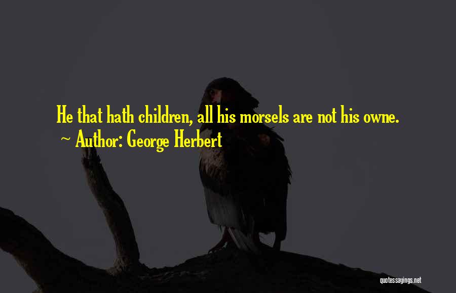 George Herbert Quotes: He That Hath Children, All His Morsels Are Not His Owne.