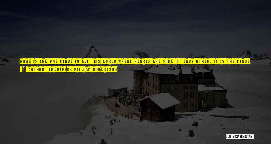 Frederick William Robertson Quotes: Home Is The One Place In All This World Where Hearts Are Sure Of Each Other. It Is The Place