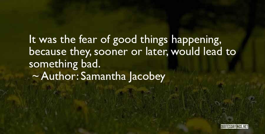 Samantha Jacobey Quotes: It Was The Fear Of Good Things Happening, Because They, Sooner Or Later, Would Lead To Something Bad.